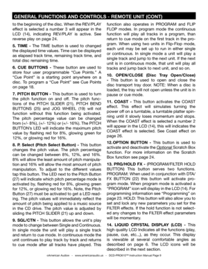 Page 9
to the beginning of the disc. When the REV/PLAY 
effect  is  selected  a  number  3  will  appear  in  the 
LCD  (14),  indicating  REV/PLAY  is  active.  See 
reverse play on page 24.
5.  TIME  - The  TIME  button  is  used  to  changed 
the displayed time values. Time can be displayed 
as elapsed track time, remaining track time, and 
total disc remaining time.
6.  CUE  BUTTONS  -  These  button  are  used  to 
store  four  user  programmable  “Cue  Points.”  A 
“Cue  Point”  is  a  starting  point...