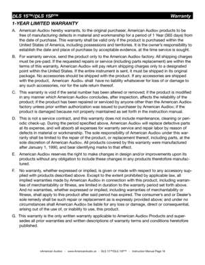 Page 18
©American Audio®   -   www.AmericanAudio.us   -  DLS 15™/DLS 15P™   -   Instruction Manual Page 18
1-YEAR LIMITED WARRANTY
A.  American Audio® hereby warrants, to the original purchaser, American Audio® products to be    
  free of manufacturing defects in material and workmanship for a period of 1 Year (365 days) from  
  the date of purchase. This warranty shall be valid only if the product is purchased within the    
  United States of America, including possessions and territories. It is the owner’s...