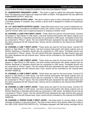 Page 11
power is shut off before change the position of the Line Level Selector Switch.
31.  SUBWOOFER  FREQUENCY  LEVEL  -   This  knob  is  used  to  adjust  the  subwoofer  frequency 
level. The frequency level output can range from 80Hz to 200Hz. This adjustment will only affect the 
SUBWOOFER OUTPUT JACK (33).
32 . SUBWOOFER OUTPUT JACK -  This jack is used to send a mono subwoofer output signal to 
a  powered  speaker  or  amplifier.  Only  connect  a  device  that  is  designed  to  handle  low...