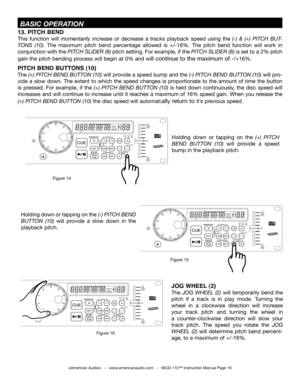 Page 16
SINGLETOTALREMAINTRACKMSF
PITCHTIME
SGLCTN

SINGLETOTALREMAINTRACKMSF
PITCHTIME
SGLCTN

SINGLETOTALREMAINTRACKMSF
PITCHTIME
SGLCTN

13. PITCH BEND
This  function  will momentarily  increase  or  decrease  a  tracks  playback  speed  using  the (-)  &  (+)  PITCH  BUT-
TONS  (10)
.  The  maximum  pitch  bend  percentage  allowed  is  +/-16%.  The  pitch  bend  function  will  work  in 
conjunction with the
  PITCH SLIDER (8) pitch setting. For example, if the  PITCH SLIDER (8) is set to a 2% pitch 
gain...