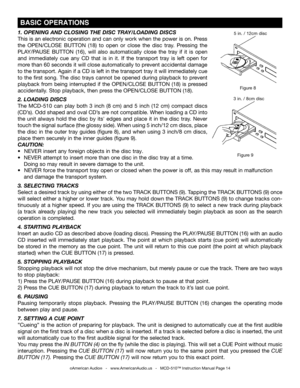 Page 14
©American Audio®   -   www.AmericanAudio.us   -   MCD-510™ Instruction Manual Page 14
 BASIC OPERATIONS
Figure 9
Figure 8
3 in. / 8cm disc
5 in. / 12cm disc1.  OPENING AND CLOSING THE DISC TRAY/LOADING DISCS
This is an electronic operation and can only work when the power is on. Press 
the  OPEN/CLOSE  BUTTON  (18)  to  open  or  close  the  disc  tray.  Pressing  the 
PLAY/PAUSE  BUTTON  (16),  will  also  automatically  close  the  tray  if  it  is  open 
and  immediately  cue  any  CD  that  is  in...