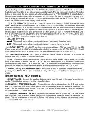 Page 10
speed (Beats per minute - BPM) when the PITCH (12) function is activated. This functions allows the 
beats between two CD’s or any other music source to match. This is a momentary function. When the 
button is depressed the pitch speed will automatically return to PITCH SLIDER'S (3)  selected pitch. 
Holding  down  this  button  will  give  a  maximum  of  -16%  pitch.  Be  sure  to  remember  that  this  func
-
tion is a momentary pitch adjustment, for a more precise adjustment use the PITCH...