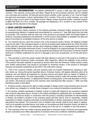 Page 24
©American Audio®   -   www.americanaudio.us   -   Media Operator™ Instruction Manual Page 24
WARRANTY  INFORMATION: The MEDIA   OPERATOR™  carries  a ONE  year  (365  days)  limited 
warranty.  This  warranty  covers  parts  and  labor.  Please fill  out  the  enclosed  warranty  card  to  validate 
your purchase and warranty. All returned service items whether under warranty or not, must be freight 
pre-paid and accompany a return authorization (R.A.) number. If the unit is under warranty, you must...