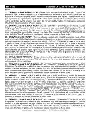 Page 14
©American Audio®   -   www.americanaudio.us   -   MX-1400 Instruction Manual Page 14
player.
33.  channe L 4: Line 4 input  Jacks  - These Jacks are used for line level inputs. Connect CD 
players or Tape Decks to line level inputs. Line level musical instruments with stereo outputs such as 
Rhythm Machines or Samplers should also be connected to line level inputs. The red colored RCA 
jack represents the right channel input and the white represents the left channel input. Input volume 
will  be...