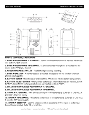 Page 5
  POCKET   RECORD                          CONTRO lS  a ND   FEaTURES
INPUTS, CONTROLS, & FUNCTIONS
1. BUILT -IN mICROPhONe “L“ChaNNeL - A omni condenser microphone is installed into the de-
vice as the “L” (left) channel.
2. BUILT-IN mICROPhONe “R” ChaNNeL - A omni condenser microphone is installed into the 
device as the “R” (right_ channel.
3. ReCORDINg INDICa TOR LeD - This LED will glow during recording.
4. BUILT-IN SPeakeR - A monitor speaker is installed, this speaker will not function when ear\...