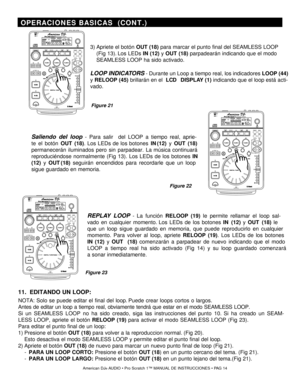 Page 14American DJ® A UDIO  • Pro Sc ratch 1 ™ MANUAL DE INSTRUCCIONES  •  P A G 14
11.   EDITANDO UN LOOP:
NOTA: Solo se puede editar el final del loop.  Puede crear loops cortos o largos.
Antes de editar un loop a tiempo real, obviamente tendrá que estar en\
 el modo SEAMLESS LOOP.
Si un SEAMLESS LOOP no ha sido creado, siga las instrucciones del punto  10. Si ha creado un SEAM-
LESS LOOP, apriete el botón  RELOOP (19)  para activar el modo SEAMLESS LOOP  (Fig 23). 
Para editar el punto final de un loop:
1)...