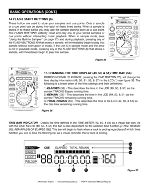 Page 21
 BASIC OPERATIONS (CONT.)
Figure 35
©American Audio®   -   www.americanaudio.us   -   PSX™ Instruction Manual Page 21
14. FLASH START BUTTONS (6): 
These  button  are  used  to  store  your  samples  and  cue  points.  Only  a  sample 
or  a  cue  point  can  be  stored  into  each  of  these  three  banks. When  a  sample  is 
stored  in  to  these  banks  you  may  use  the  sample  starting  point  as  a  cue  point. 
The FLASH  BUTTONS instantly  recall  and  play  any  of  your  stored  samples  or...