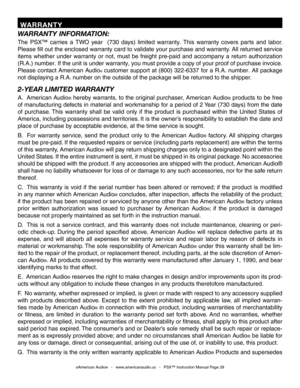 Page 28
WARRANTY INFORMATION: 
The PSX™  carries  a TWO  year  (730  days)  limited  warranty.  This  warranty  covers  parts  and  labor. 
Please  fill out the enclosed warranty card to validate your purchase and warranty . All returned service 
items  whether  under  warranty  or  not,  must  be  freight  pre-paid  and  accompany  a  return  authorization 
(R.A.) n umber. If the unit is under warranty, you must provide a copy of your proof of purchase invoice. 
Please contact American Audio
®  customer...