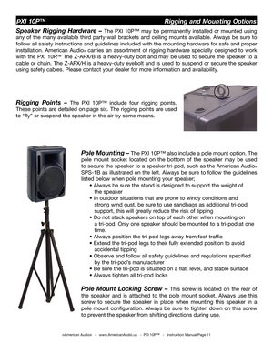 Page 11
©American Audio®   -   www.AmericanAudio.us   -  PXI 10P™   -   Instruction Manual Page 11
PXI 10P™                                                  Rigging and Mounting Options
Speaker  Rigging  Hardware  – The 
PXI  10P™  may  be  permanently  installed  or  mounted  using 
any  of  the  many  available  third  party  wall  brackets  and  ceiling  mounts  available.  Always  be  sure  to 
follow all safety instructions and guidelines included with the mounting hardware for safe and proper...