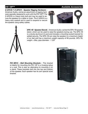Page 13
©American Audio®   -   www.AmericanAudio.us   -  PXI 10P™   -   Instruction Manual Page 13
PXI 10P™                                                   Available Accessories
Z-APX/B  7  Z-APX/H  -  Speaker  Rigging  Hardware  - 
American Audio
® carries an assortment of rigging hard-
ware specially designed to work with the  PXI 10P
.™ The 
Z-APX/B is a heavy-duty bolt and may be used to se
-
cure the speaker to a cable or chain. The Z-APX/H is a 
heavy-duty  eyebolt  and  is  used  to  suspend  or...