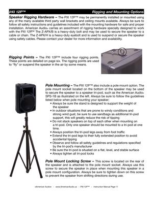 Page 11
©American Audio®   -   www.AmericanAudio.us   -  PXI 12P™   -   Instruction Manual Page 11
PXI 12P™                                                  Rigging and Mounting Options
Speaker  Rigging  Hardware  – The 
PXI  12P™  may  be  permanently  installed  or  mounted  using 
any  of  the  many  available  third  party  wall  brackets  and  ceiling  mounts  available.  Always  be  sure  to 
follow all safety instructions and guidelines included with the mounting hardware for safe and proper...