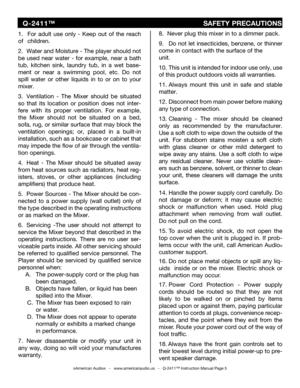 Page 5
©American Audio®   -   www.americanaudio.us   -   Q-2411™ Instruction Manual Page 5
1.  For  adult  use  only  -  Keep  out  of  the  reach 
of   children.
2.  Water and Moisture - The player should not 
be  used  near  water  -  for  example,  near  a  bath 
tub,  kitchen  sink,  laundry  tub,  in  a  wet
 base-
ment  or  near  a  swimming  pool,  etc.
 Do not 
spill  water  or  other  liquids  in  to  or  on  to  your 
mixer.
3.  Ventilation  -  The  Mixer  should  be  situ
ated 
so  that  its...