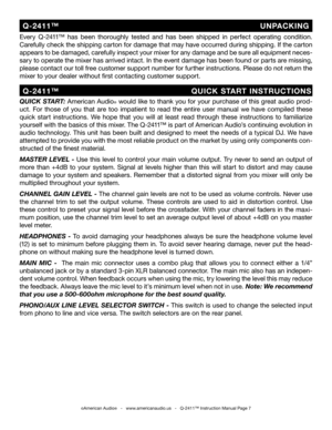 Page 7
QUICK START: American Audio® would like to thank you for your purchase of this great audio prod-
uct.  For  those  of  you  that  are  too  impatient  to  read  the  entire  user  manual  we  have  compiled  these 
quick  start  instructions.  We  hope  that  you  will  at  least  read  through  these  instructions  to  familiarize 
yourself with the basics of this mixer. The Q-2411™ is part of American Audio’s continuing evolution in 
audio technology. This unit has been built and designed to meet the...