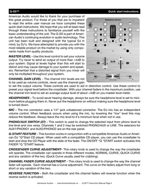 Page 4
American  Audio  would  like  to  thank  for  your  purchase  of 
this  great  product.  For  those  of  you  that  are  to  impatient 
to  read  the  entire  user  manual  we  have  compiled  these 
quick start instructions. We hope that you will at least read 
through  these  instructions  to  familiarize  yourself  with  the 
basic understanding of the unit. The Q-D5 is part of Ameri
-
can Audio’s continuing evolution in audio technology. This 
unit  has  been  built  and  designed  with  the...