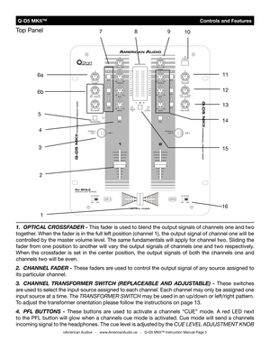 Page 5
 Q-D5 MKII™                                Controls and Features
1. OPtICaL CrOssF aDer - This fader is used to blend the output signals of channels one and two 
together. When the fader is in the full left position (channel 1), the output \
signal of channel one will be 
controlled by the master volume level. The same fundamentals will apply for channel two. Sliding the 
fader from one position to another will vary the output signals of channels one and two respectively. 
When  the  crossfader  is  set...