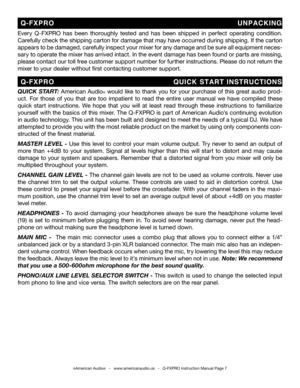 Page 7
QUICK START: American Audio® would like to thank you for your purchase of this great audio prod-
uct.  For  those  of  you  that  are  too  impatient  to  read  the  entire  user  manual  we  have  compiled  these 
quick  start  instructions.  We  hope  that  you  will  at  least  read  through  these  instructions  to  familiarize 
yourself with the basics of this mixer. The Q-FXPRO is part of American Audio’s continuing evolution 
in audio technology. This unit has been built and designed to meet the...