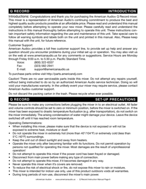 Page 6
©American Audio®   -   www.americanaudio.us   -   Q Record Instruction Manual Page 6
Introductions: Congratulations and thank you for purchasing the American Audio® Q Record mixer. 
This  mixer  is  a  representation  of  American  Audio’s  continuing  commitment  to  produce  the  best  and 
highest quality audio products possible at an affordable price. Please read and understand this manual 
completely  before  attempting  to  operate  your  new  mixer.  Please  carefully  read  and  understand  the...