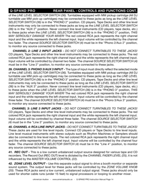 Page 14
©American Audio®   -   www.americanaudio.us   -   Q-SPAND PRO Instruction Manual Page 14
 Q-SPAND  PRO                             REAR PANEL - CONTROLS AND FUNCTIONS CONT.
of the LINE LEVEL SELECTOR SWITCH (36). Turntables equipped with MM pickup cartridge (All DJ 
turntable use MM pick-up cartridges) may be connected to these jacks as long as the  LINE LEVEL 
SELECTOR SWITCH (36)  is in the “PHONO 2” position. CD players, Tape Decks and other line level 
instruments may only be connected to these...