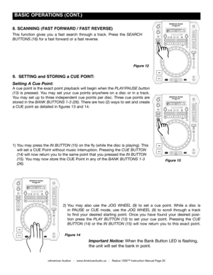 Page 20
 BASIC OpERATIONS (CONT.)
1) You may press the in Button (15) on the fly (while the disc is playing). This
 will set a CUE Point without music interruption. Pressing the cue Button
 (14) will now return you to the same point that you pressed the in Button     
 (15). You may now store this CUE Point in any of the Bank ButtonS 1-3 
 (26).  
2) You  may  also  use  the jog  Wheel  (9) to  set  a  cue  point.  While  a  disc  is
 in  PAUSE  or  CUE  mode,  use  the jog  Wheel  (9) to  scroll  through  a...