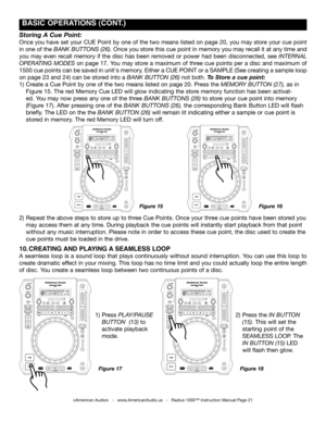 Page 21
 BASIC OpERATIONS (CONT.)
2) Press the in Button 
 (15). This will set the 
 starting point of the 
 SEAMLESS LOOP. The 
 in Button (15) LED 
 will flash then glow.
1) Press play/pauSe   
 Button  (13) to     
 activate playback 
 mode.      
Figure 18Figure 17
©American Audio®   -   www.AmericanAudio.us   -   Radius 1000™ Instruction Manual Page 21
Figure 16Figure 15
Storing A Cue Point:
Once you have set your CUE Point by one of the two means listed on page 20, you may store your cue point 
in one of...