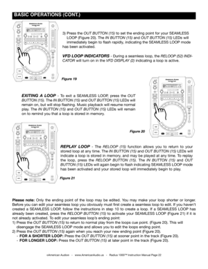 Page 22
 BASIC OpERATIONS (CONT.)
3) Press the out Button (15) to set the ending point for your SEAMLESS 
 LOOP (Figure 20). The in Button (15) and out Button (15) LEDs will 
 immediately begin to flash rapidly, indicating the SEAMLESS LOOP mode   
has been activated.
VFD LOOP INDICATORS - During a seamless loop, the reloop (52) indi-
cator will turn on in the Vfd diSplay (2) indicating a loop is active. 
ExITINg  A LOOP  - To  exit  a  SEAMLESS  LOOP,  press  the out 
Button (15). The in Button (15) and out...