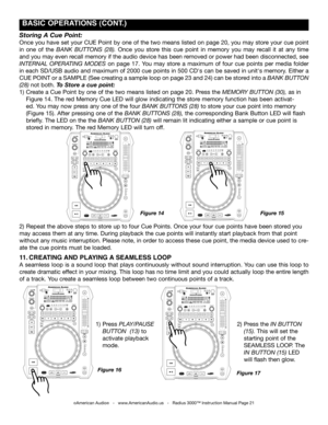 Page 21
 BASIC OpERATIONS (CONT.)
2) Press the in Button 
 (15). This will set the 
 starting point of the 
 SEAMLESS LOOP. The 
 in Button (15) LED 
 will flash then glow.
1) Press play/pauSe   
 Button  (13) to     
 activate playback 
 mode.      
Figure 17Figure 16
©American Audio®   -   www.AmericanAudio.us   -   Radius 3000™ Instruction Manual Page 21
Figure 15Figure 14
Storing A Cue Point:
Once you have set your CUE Point by one of the two means listed on page 20, you may store your cue point 
in  one...