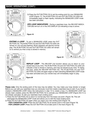 Page 22
 BASIC OpERATIONS (CONT.)
3) Press the out Button (15) to set the ending point for your SEAMLESS 
 LOOP (Figure 17). The in Button (15) and out Button (15) LEDs will 
 immediately begin to flash rapidly, indicating the SEAMLESS LOOP mode   
 has been activated.
VFD  LOOP  INDICATORS -  During  a  seamless  loop,  the reloop  indica-
tor (58) will turn on in the Vfd  diSplay (3) indicating a loop is active. 
ExITING  A LOOP  - To  exit  a  SEAMLESS  LOOP,  press  the out 
Button (15). The in Button (15)...