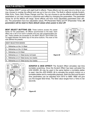 Page 31
 BUILT-IN EffECTS
The Radius 3000™ comes with eight built in effects. These effects can be used one at a time or you 
may choose to overlap the effects and use up to four at a time. The Built-in effects include Scratch, 
Filter, Echo, Trans, Skid, Phase, Flanger, and Pan. You can choose to use the effects with their default 
parameters or you may choose to customize each effect by changing the parameters. The parameter 
values  for  all  the  effects  will  range.  Some  effects  will  have  more...