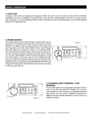 Page 158. FRAME SEARCH 
This feature allows you to scroll through a track to set a cue, or 
loop point. To use the scroll function you must first be in Pause 
Mode or Cue Mode. Once you are in Pause or Cue mode, use 
your  finger  tip  to  turn  the JOG  WHEEL  (13)to  scroll  through 
the  track  (figure  9).  Turning  the  wheel  in  a  clockwise  direc-
tion will advance the frame search and turning the wheel in a 
counter-clockwise  direction  rewinds  the  frame  search.  When 
you  use  the JOG  WHEEL...