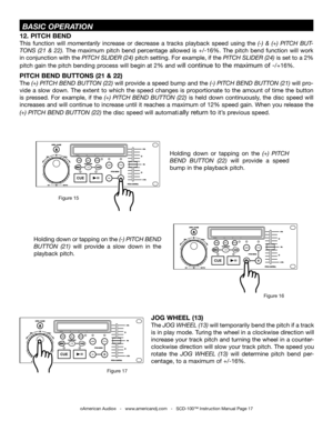 Page 1712. PITCH BEND
This  function  will momentarily increase  or  decrease  a  tracks  playback  speed  using  the(-)  &  (+)  PITCH  BUT-
TONS  (21  &  22).  The  maximum  pitch  bend  percentage  allowed  is  +/-16%.  The  pitch  bend  function  will  work 
in conjunction with thePITCH SLIDER (24) pitch setting. For example, if the PITCH SLIDER (24) is set to a 2% 
pitch gain the pitch bending process will begin at 2% and will continue to the maximum of -/+16%.
PITCH BEND BUTTONS (21 & 22)
The(+) PITCH...