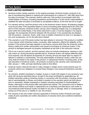 Page 13
©American Audio®   -   www.americanaudio.us   -  Tri Pack System   -   Instruction Manual Page 13
1-YEAR LIMITED WARRANTY
A.  American Audio® hereby warrants, to the original purchaser, American Audio® products to be    
  free of manufacturing defects in material and workmanship for a period of 1 Year (365 days) from  
  the date of purchase. This warranty shall be valid only if the product is purchased within the    
  United States of America, including possessions and territories. It is the owner’s...