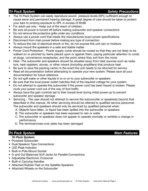 Page 4
©American Audio®   -   www.americanaudio.us   -  Tri Pack System   -   Instruction Manual Page 4
Tri Pack System                                                    Safety Precautions
•   The Tri Pack System can easily reproduce sound   pressure levels (SPL) sufﬁcient enough to    
  cause  sever and permanent hearing damage. A great degree of care should be taken to protect    
  your ears to prolong exposure to SPL in excess of 85dB.
•  For adult use only - Keep out of the reach of children.
•   Be...