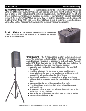 Page 10
©American Audio®   -   www.americanaudio.us   -  Tri Pack Live   -   Instruction Manual Page 10
Tri Pack Live                                                            Satellite Mounting 
Pole Mounting – The Tri Pack  satellite speakers include a pole mount 
option. The pole mount socket located on the bottom of the speaker may 
be used to secure the speaker to a speaker tri-pod, such as the American 
Audio®  SPS-1B  as  illustrated  on  the  left.  Always  be  sure  to  follow  the 
guidelines listed...