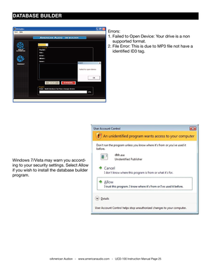 Page 25dATAbAsE bUIldER
©American Audio®   -   www.americanaudio.com   -   UCD-100 Instruction Manual Page 25
Errors:
1. failed to Open Device: Your drive is a non    
    supported format.
2. file Error: this is due to MP3 file not have a        
    identified ID3 tag. 
Windows 7/Vista may warn you accord-
ing to your security settings. Select Allow 
if you wish to install the database builder 
program. 