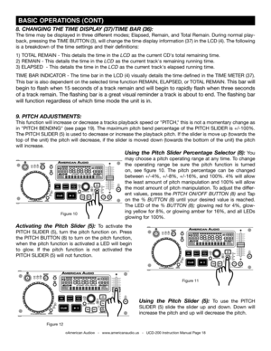 Page 18©American Audio®   -   www.americanaudio.us   -   UCD-200 Instruction Manual Page 18
8. CHANGING THE TIME  DISPlA y (37)/TIME  BAR (36):
The time may be displayed in three different modes; Elapsed, Remain, and Total Remain. During normal play-
back, pressing the TIME BUTTON (3), will change the time display information (37) in the LCD (4). The following 
is a breakdown of the time settings and their definitions:    
1)   TOTAL  REMAIN - This details the time in the Lcd as the current CD's total...