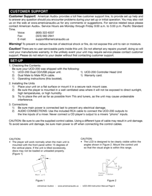 Page 6 SET-UP
©American Audio®   -   www.americanaudio.us   -   UCD-200 Instruction Manual Page 6
 CUSTOMER SUPPORT
Customer Support:  American Audio® provides a toll free customer support line, to provide set up help and  
to answer any question should you encounter problems during your set up or initial operation.  you may also visit 
us  on  the  web  at  www.americanaudio.us  for  any  comments  or  suggestions. For  service  related  issue  please 
contact  American  Audio®.  Service  Hours  are  Monday...