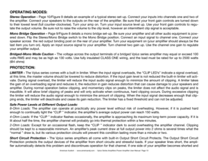 Page 13OPERATING MODES:
Stereo Operation - Page 10/Figure 9 details an example of a typical stereo set-up. Connect your inputs into channels one and two of 
the amplifier. Connect your speakers to the outputs on the rear of the amplifier. Be sure that your front gain controls are turned down 
to their lowest level (full counter-clockwise). Turn your amp on. Turn your input source level up. Use your front gain controls to regu-
late the output volume. Be sure not to raise the volume to the clip level, however an...