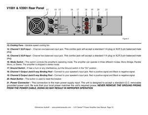 Page 10
Figure 4
V1001 & V2001 Rear Panel131415161718192021
13. Cooling Fans - Variable speed cooling fan.
14. Channel 1 XLR Input -  Channel one balanced input jack. This combo  jack will accept a standard 1/4 plug or XLR 3-pin balanced male 
plug. 
15. Channel 2 XLR Input - Channel two balanced input jack. This  combo  jack will accept a standard 1/4 plug or XLR 3-pin balanced male 
plug.  
16. Mode Switch -  This switch controls the ampliﬁer’s operating mode. The ampliﬁer can operate in three different...
