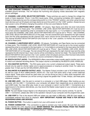 Page 16©American Audio®   -   www.AmericanAudio.us   -   VERSADECK Instruction Manual Page 16
 GENERAL FUNCTIONS AND CONTROLS (Cont.)            FRONT & REAR PANEL
46.  GND (GROUND TERMINAL) - Be sure to connect turntable ground leads to either or both of the two 
available ground terminals. This will reduce the humming and popping noi\
ses associated with magnetic 
phono cartridges.
47. CHANNEL LINE LEVEL SELECTOR SWITCHES - These switches are used to change the voltage line 
levels of there respected  Phono /...