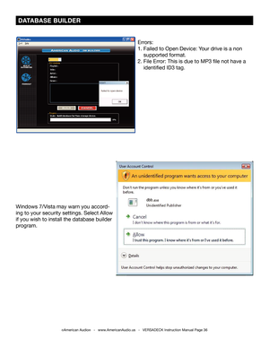 Page 36©American Audio®   -   www.AmericanAudio.us   -   VERSADECK Instruction Manual Page 36
 DATABASE BUILDER
Errors:
1. Failed to Open Device: Your drive is a non    
    supported format.
2. File Error: This is due to MP3 file not have a        
    identified ID3 tag. 
Windows 7/Vista may warn you accord-
ing to your security settings. Select Allow 
if you wish to install the database builder 
program. 