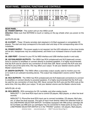 Page 15©American Audio®   -   www.americanaudio.us   -   VMS4™ Instruction Manual Page 15
 rEAr  PANEL  - gENErAL FUNCTIONS  AND CONTrOLS
32
3435
3333363738
4141
4039394039394243
REAR PANEL -
32. POWER SWITCh - This switch will turn the VMS4 on/off.
Attention:  Make  sure  that nothing  is  touch  or  resting  on  the  jog  wheels  when  you  power  on  the 
VMS4.
outputS (33-38)
33. Q-START - These 1/8 jacks remotely start playback in Q-Start equipped or compatiable CD 
players. The start and stop correspond...