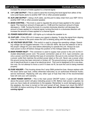 Page 12
©American Audio®   -   www.AmericanAudio.us   -  XSP-A Series   -   Instruction Manual Page 12
XSP-A Series                                        Controls and Features
 increase the amount of treble applied to a channel signal.
     9.  1/4” lIne oUtPUt – This is used to send the incoming line level signal from either of the  
 Line Level Inputs Jacks to another XSP-12A or other powered speaker. 
     10. XlR lIne oUtPUt – Using a XLR cable, use this port to daisy chain from your XSP-12A to  
 another...