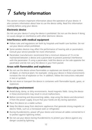 Page 1412 
7 Safety information  
This section contains important information about the operation of your device. It 
also contains information about how to use the device safely. Read this information 
carefully before using your device.  
Electronic device 
Do not use your device if using the device is prohibited. Do not use the device if doing 
so causes danger or interference with other electronic devices.  
Interference with medical equipment 
 Follow rules and regu lations set forth by hospitals and...