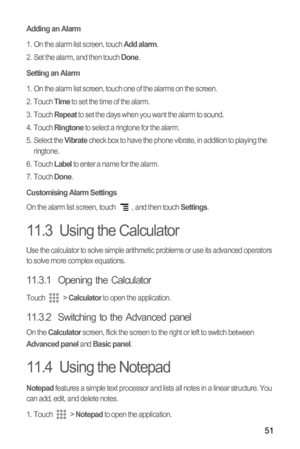 Page 5451
Adding an Alarm
1.  On the alarm list screen, touch Add alarm.
2.  Set the alarm, and then touch Done.
Setting an Alarm
1.  On the alarm list screen, touch one of the alarms on the screen.
2. Touch Time to set the time of the alarm.
3. Touch Repeat to set the days when you want the alarm to sound.
4. Touch Ringtone to select a ringtone for the alarm.
5. Select the Vibrate check box to have the phone vibrate, in addition to playing the 
ringtone.
6. Touch 
Label to enter a name for the alarm.
7. Touch...