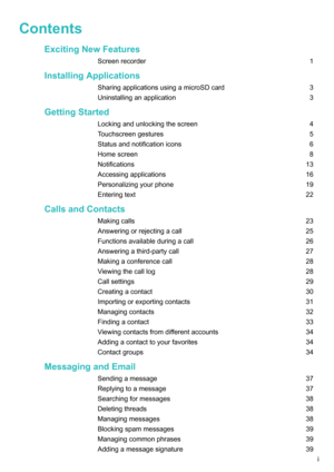 Page 2ContentsExcitingNewFeatures
Screenrecorder1
InstallingApplications
SharingapplicationsusingamicroSDcard3Uninstallinganapplication3
GettingStarted
Lockingandunlockingthescreen4Touchscreengestures5Statusandnotificationicons6Homescreen8Notifications13Accessingapplications16Personalizingyourphone19Enteringtext22
CallsandContacts...