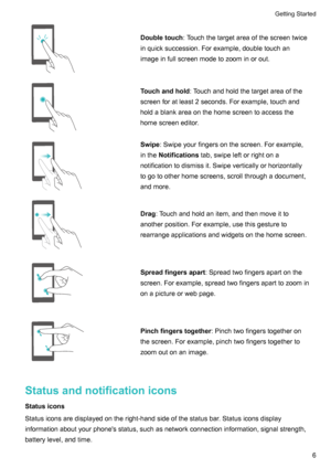 Page 11Doubletouch:Touchthetargetareaofthescreentwice
inquicksuccession.Forexample,doubletouchan
imageinfullscreenmodetozoominorout.Touchandhold :Touchandholdthetargetareaofthe
screenforatleast2seconds.Forexample,touchand holdablankareaonthehomescreentoaccessthehomescreeneditor.Swipe :Swipeyourfingersonthescreen.Forexample,
inthe Notifications tab,swipeleftorrightona
notificationtodismissit.Swipeverticallyorhorizontally...