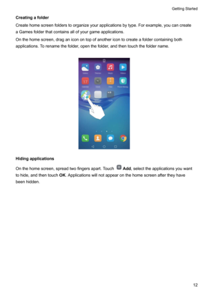 Page 17Creatingafolder
Createhomescreenfolderstoorganizeyourapplicationsbytype.Forexample,youcancreate
aGamesfolderthatcontainsallofyourgameapplications.
Onthehomescreen,draganiconontopofanothericontocreateafoldercontainingboth
applications.Torenamethefolder,openthefolder,andthentouchthefoldername.

Hidingapplications
Onthehomescreen,spreadtwofingersapart.Touch
Add ,selecttheapplicationsyouwant
tohide,andthentouch...