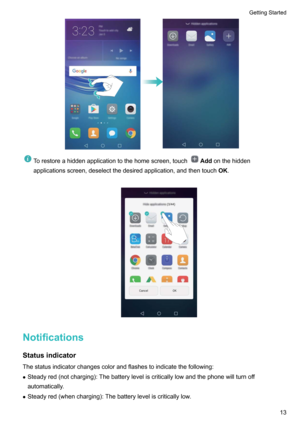 Page 18Torestoreahiddenapplicationtothehomescreen,touchAddonthehidden
applicationsscreen,deselectthedesiredapplication,andthentouch OK.

Notifications
Statusindicator
Thestatusindicatorchangescolorandflashestoindicatethefollowing:
z Steadyred(notcharging):Thebatteryleveliscriticallylowandthephonewillturnoff
automatically.
z Steadyred(whencharging):Thebatteryleveliscriticallylow.
GettingStarted13     
