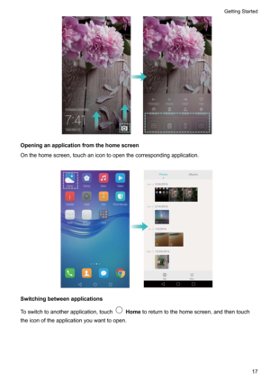 Page 22Openinganapplicationfromthehomescreen
Onthehomescreen,touchanicontoopenthecorrespondingapplication. 
Switchingbetweenapplications
Toswitchtoanotherapplication,touch
Home toreturntothehomescreen,andthentouch
theiconoftheapplicationyouwanttoopen.

GettingStarted17    
