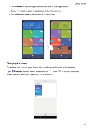 Page 25zTouch Others toopentheapplicationlistandvieworopenapplications.
z Touch
toaddcontactsorapplicationstothehomescreen.
z Touch Standardhome toexitthesimplehomescreen.

Changingthetheme
Personalizeyourphone'shomescreenusingawiderangeofthemesandwallpapers.
Open
Themes ,selectatheme,andthentouch.Touchtomixandmatchlock
screenmethods,wallpapers,applicationicons,andmore.

GettingStarted20       